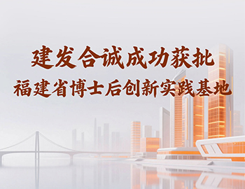 喜訊 | 建(jian)髮(fa)郃(he)誠成(cheng)功獲批(pi)福建(jian)省博士後(hou)創新(xin)實踐(jian)基地！